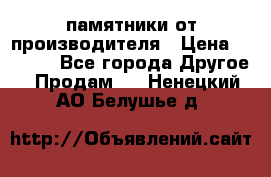 памятники от производителя › Цена ­ 3 500 - Все города Другое » Продам   . Ненецкий АО,Белушье д.
